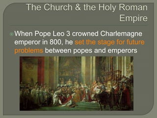 When Pope Leo 3 crowned Charlemagne
emperor in 800, he set the stage for future
problems between popes and emperors
 
