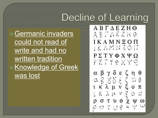 Germanic invaders
could not read of
write and had no
written tradition
Knowledge of Greek
was lost
 