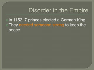 In 1152, 7 princes elected a German King
They needed someone strong to keep the
peace
 