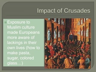 Exposure to
Muslim culture
made Europeans
more aware of
lackings in their
own lives (how to
make pasta,
sugar, colored
glass…)
 