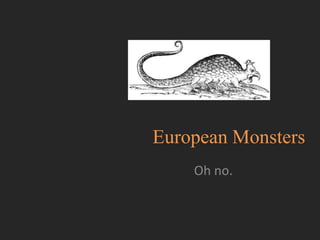 European Monsters
    Oh no.
 