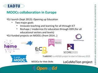 MOOCs collaboration in Europe
•EU launch (Sept 2013): Opening up Education
• Two major goals
• Innovate teaching and learn...