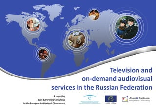 Television and
                                      on-demand audiovisual
                           services in the Russian Federation
                              A report by
              J’son & Partners Consulting
for the European Audiovisual Observatory
 
