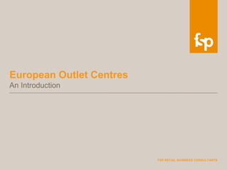 European Outlet Centres
An Introduction




                          FSP RETAIL BUSINESS CONSULTANTS
 