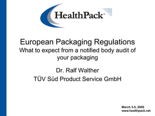 March 3-5, 2009
www.healthpack.net
European Packaging Regulations
What to expect from a notified body audit of
your packaging
Dr. Ralf Walther
TÜV Süd Product Service GmbH
 