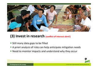 (3) Invest in research (conflict of interest alert!)
 Still many data gaps to be filled
 A priori analysis of risks can help anticipate mitigation needs
 Need to monitor impacts and understand why they occur
 