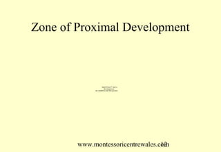 Zone of Proximal Development



                     QuickTime™ and a
                       decompressor
             are needed to see this picture.




        www.montessoricentrewales.com
                                   12
 