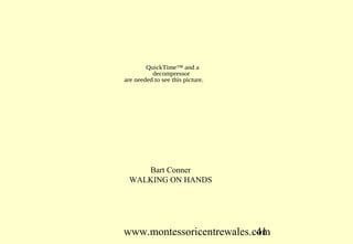 QuickTime™ and a
          decompressor
are needed to see this picture.




     Bart Conner
  WALKING ON HANDS




www.montessoricentrewales.com
                           41
 