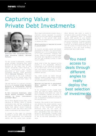 Capturing Value in
Private Debt Investments
Many large institutional investors have a
relatively mature approach to private
equity, but very few have an established
approach to the private debt asset
class. This is surprising to us, as there is
no reason for that.
What expertise is required to invest
in private debt?

Interview with: Christophe Baviere,
Chief Executive Officer, Idinvest
Partners
“In the current marketplace, investors
should consider increasing their asset
allocation to the private debt segment,
focusing on the lower end of midmarket companies where financing is
not in competition with private
placements or bond issues,” advises
Christophe Baviere, Chief Executive
Officer, Idinvest Partners. “They need
to concentrate on the most inefficient
components of the market where they
can still capture good asset value,” he
adds.
Idinvest Partners is a sponsor company
attending the marcus evans European
Pensions & Investments Summit
2014, in Montreux, Switzerland, 28 - 30
April.
In this economic landscape, what
assets should investors consider
a d di ng
to
t h ei r
in ves t m ent
portfolio? Why?
One of their biggest issues today is the
reduction of interest, which is making
investments less and less profitable on
listed bonds. They have an appetite for
assets that deliver returns relatively
regularly or fast, but return from fixed
income investments has slowed down.
To answer to this need, we propose
investing in private debt. Private debt
has two components: the mezzanine
market and the senior loan market.

To invest in privately owned mid-market
companies in Europe, you must be fully
dedicated to it. It is a patchwork made
up of local constraints, networks and
access. There is a large variety of legal
structures and regulations to deal with,
and the way business is done in each
country differs.
Good news is that this segment of the
market is not completely efficient.
Information is not shared by everyone
at the same time, but to be successful
with mid-market companies, you need
maximum access to information through
different sources.
You need access to deals through
different angles to really deploy the best
selection of investments. That is what
we are dedicated to at Idinvest.
What do you look for in companies?
What qualities or criteria are
important?
To be successful in the private debt
area, you have to deploy exactly the
same analyses that banks do. Look at
their profitability, stability of income, if
they have tangible assets to back your
risk. A disciplined investment process is
the starting point.
However, this market is less transparent
and efficient than listed markets. Large
private equity backed companies like
being in this investment universe
b e c aus e the y d o no t hav e to
communicate the same information that
their competitors that are listed are
forced to. Nevertheless, investors need
access to that information and Idinvest
is one of the best specialists in this
area.

What Idinvest also does is invest in
companies with a growth strategy - that
is our investment style. In Europe
organic GDP growth is very limited.
Some countries are better than others,
but none is booming. To capture growth
in Europe, investors need to generate
build-up, so we back companies that will
use the money to finance build-up: to
implement a buy and build strategy,
private debt has a role to play.

You need
access to
deals through
different
angles to
really
deploy the
best selection
of investments

 