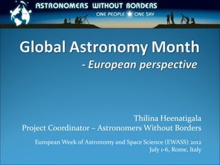 Thilina Heenatigala
Project Coordinator – Astronomers Without Borders
   European Week of Astronomy and Space Science (EWASS) 2012
                                          July 1-6, Rome, Italy
 