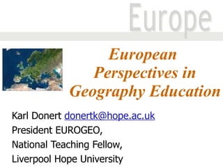 European  Perspectives in Geography Education Karl Donert  [email_address] President EUROGEO,  National Teaching Fellow,  Liverpool Hope University 