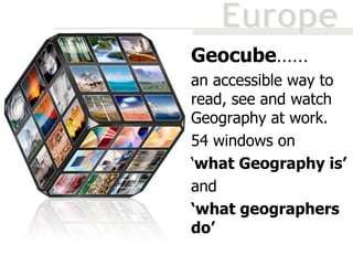 Geocube ……  an accessible way to read, see and watch Geography at work.  54 windows on  ‘ what Geography is’  and ‘ what geographers do’ 