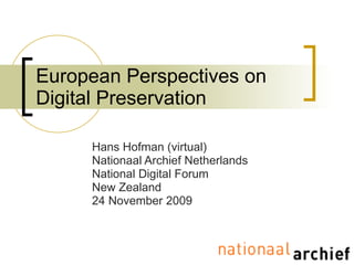 European Perspectives on Digital Preservation Hans Hofman (virtual) Nationaal Archief Netherlands National Digital Forum New Zealand 24 November 2009 