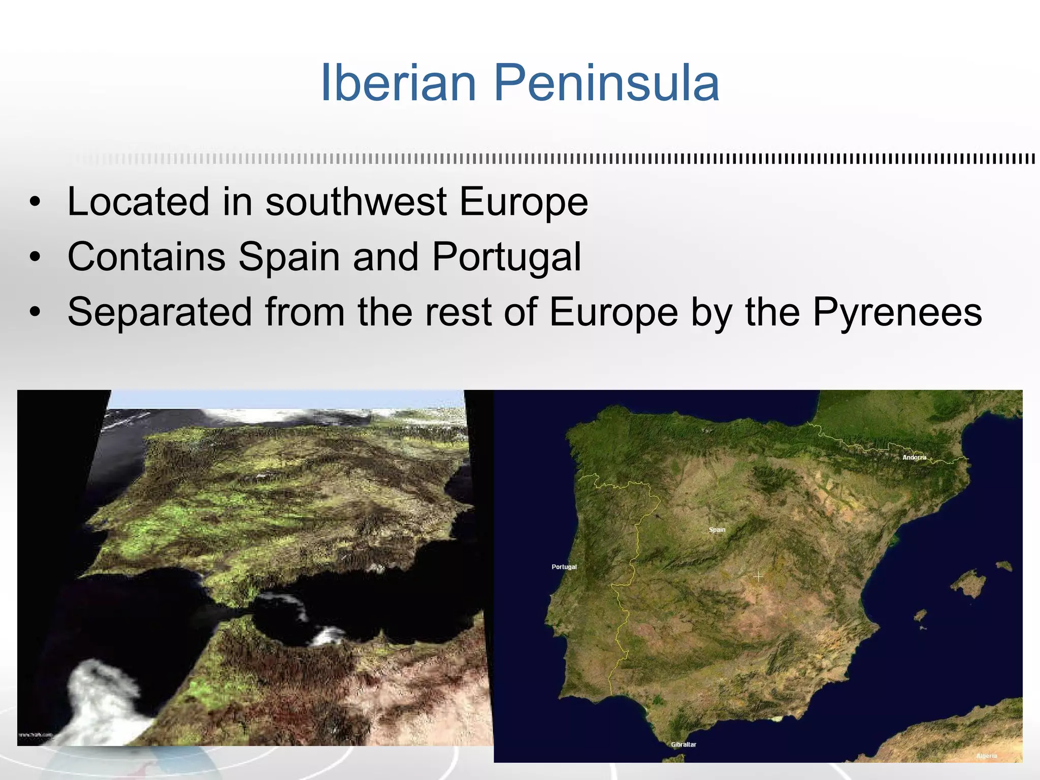 Iberian Peninsula Located in southwest Europe Contains Spain and Portugal Separated from the rest of Europe by the Pyrenees