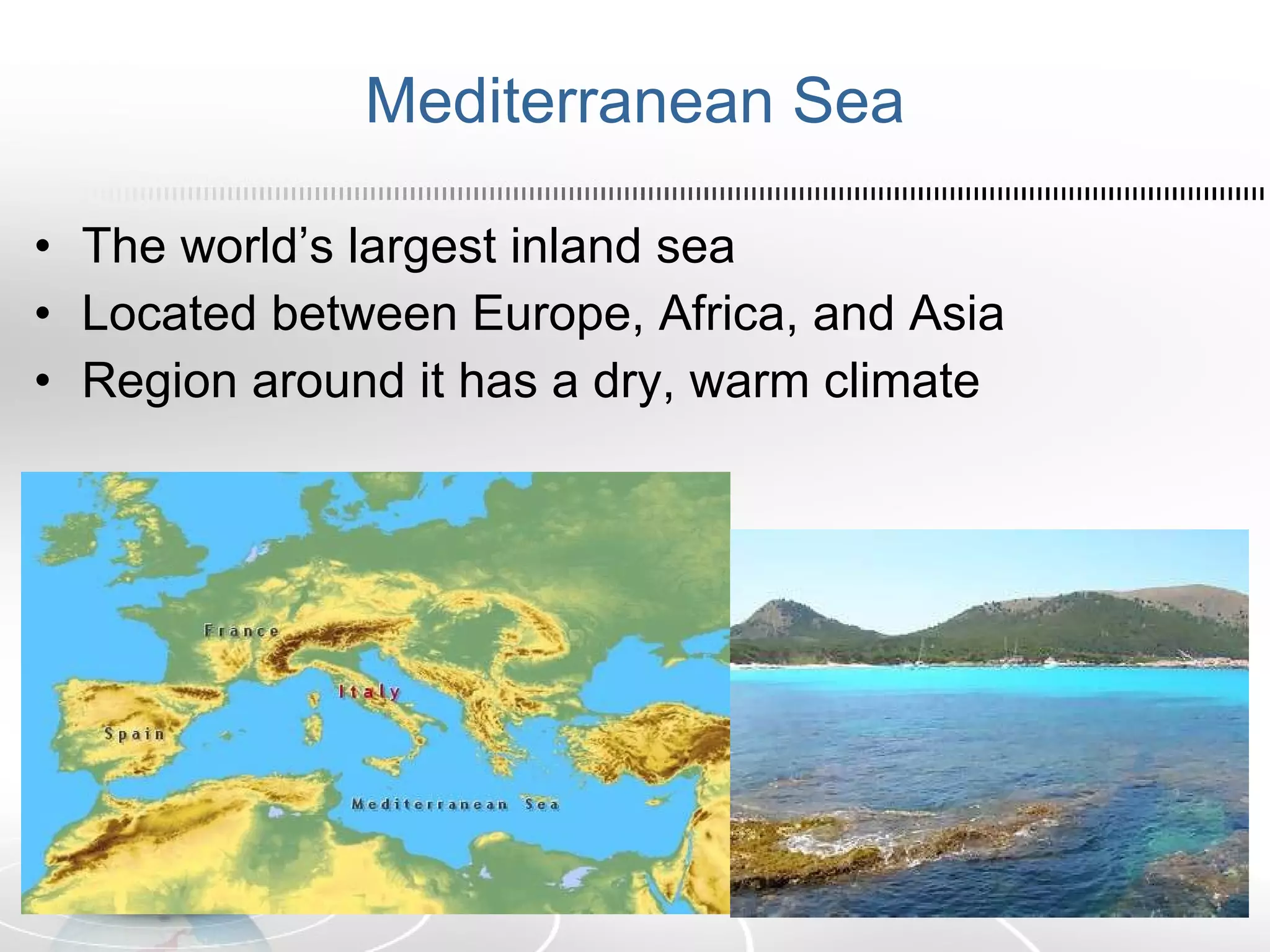Mediterranean Sea The world’s largest inland sea Located between Europe, Africa, and Asia Region around it has a dry, warm climate