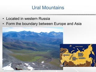 Ural Mountains Located in western Russia Form the boundary between Europe and Asia 