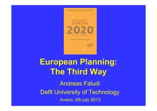 European Planning:
The Third Way
Andreas Faludi
Delft University of Technology
Aveiro, 5th july 2013
 