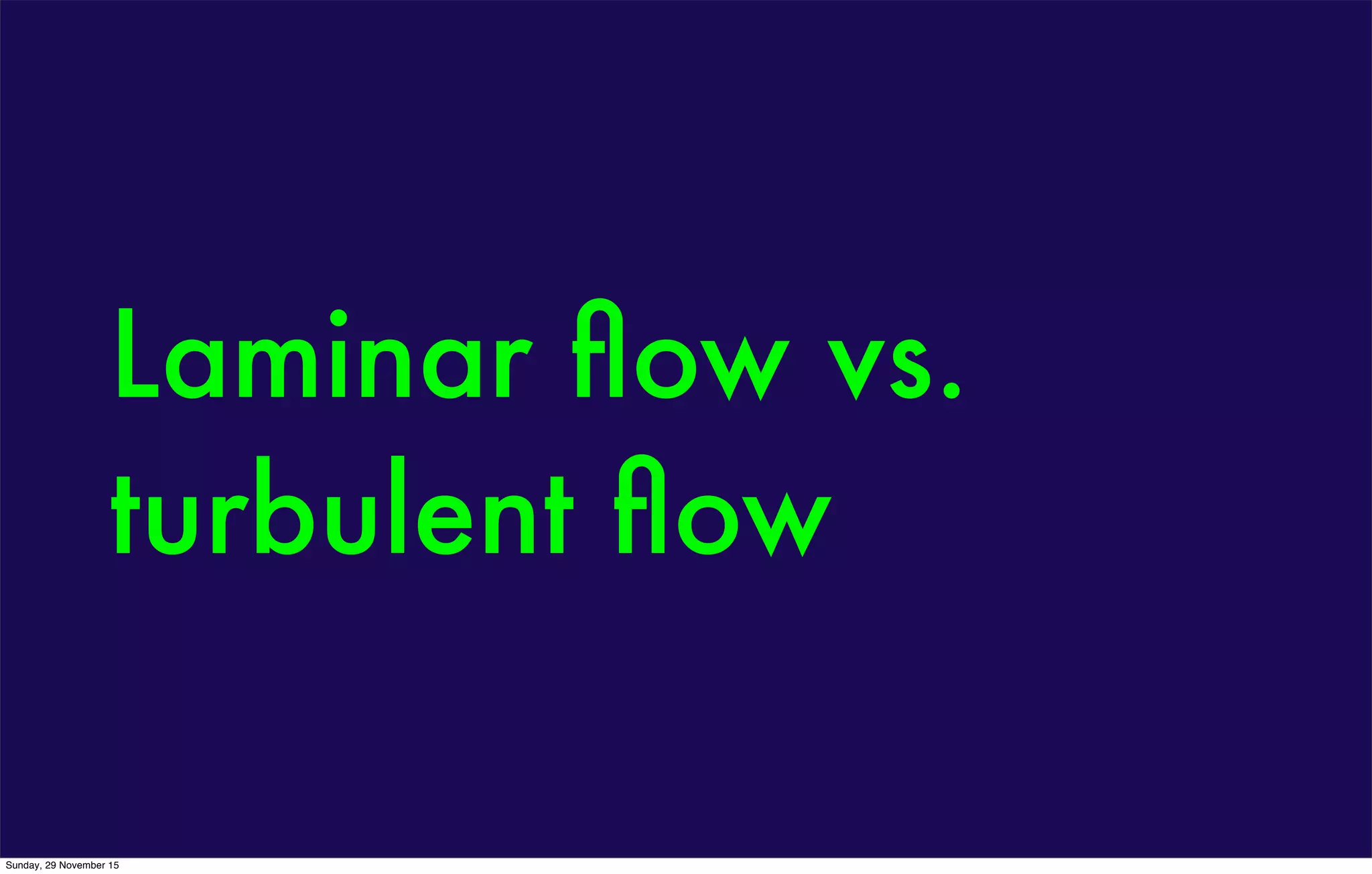 Laminar ﬂow vs.
turbulent ﬂow
Sunday, 29 November 15
 