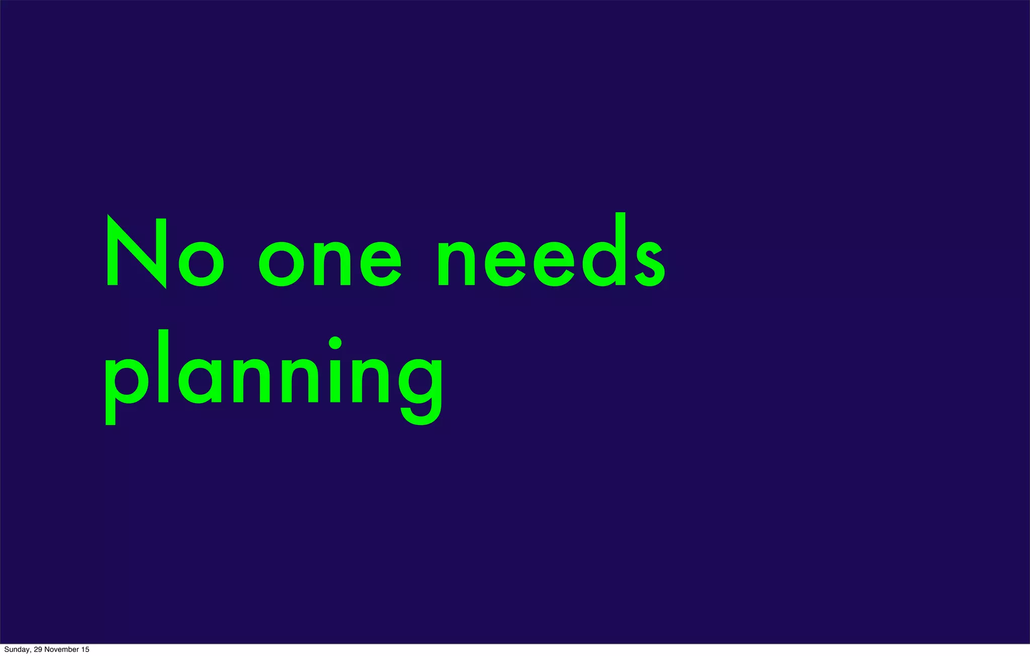 No one needs
planning
Sunday, 29 November 15
 