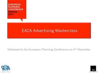 paul_arnold@me.com 
EACA Advertising Masterclass 
Delivered to the European Planning Conference on 4th November 
 