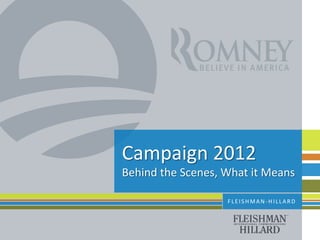 Campaign 2012
Behind the Scenes, What it Means

                   FLEISHMAN-HILLARD
 