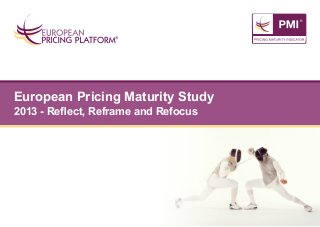 European Pricing Maturity Study
2013 - Reflect, Reframe and Refocus

 