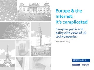 Europe & the
Internet:
It’s complicated
September 2015
European public and
policy elite views of US
tech companies
 