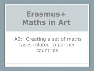 Erasmus+
Maths in Art
A2: Creating a set of maths
tasks related to partner
countries
 