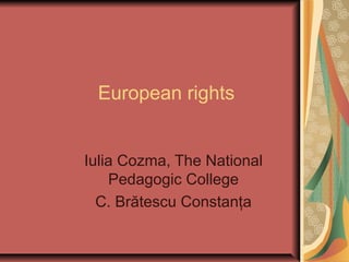 European rights
Iulia Cozma, The National
Pedagogic College
C. Brătescu Constanţa
 