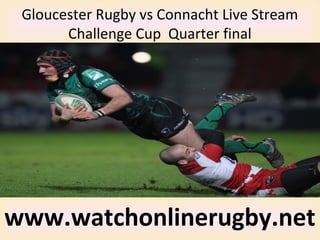 Gloucester Rugby vs Connacht Live Stream
Challenge Cup Quarter final
www.watchonlinerugby.net
 