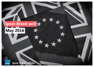 Brexit poll | May 2016 | Version 1 1
Ipsos Brexit poll
May 2016
 
