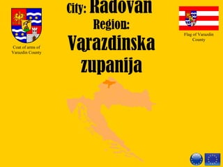 City: Radovan
Region:
Varazdinska
zupanija
Flag of Varazdin
County
Coat of arms of
Varazdin County
 