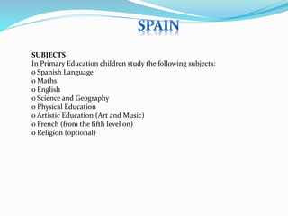 SUBJECTS 
In Primary Education children study the following subjects: 
o Spanish Language 
o Maths 
o English 
o Science and Geography 
o Physical Education 
o Artistic Education (Art and Music) 
o French (from the fifth level on) 
o Religion (optional) 
 