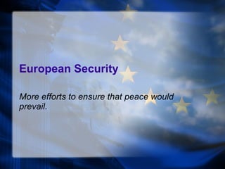 European Security More efforts to ensure that peace would prevail. 