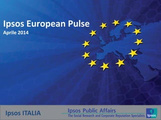 Ipsos European Pulse
Aprile 2014
Ipsos ITALIA
 