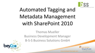 Automated Tagging and
Metadata Management
 with SharePoint 2010
        Thomas Mueller
 Business Development Manager
 B-S-S Business Solutions GmbH
 