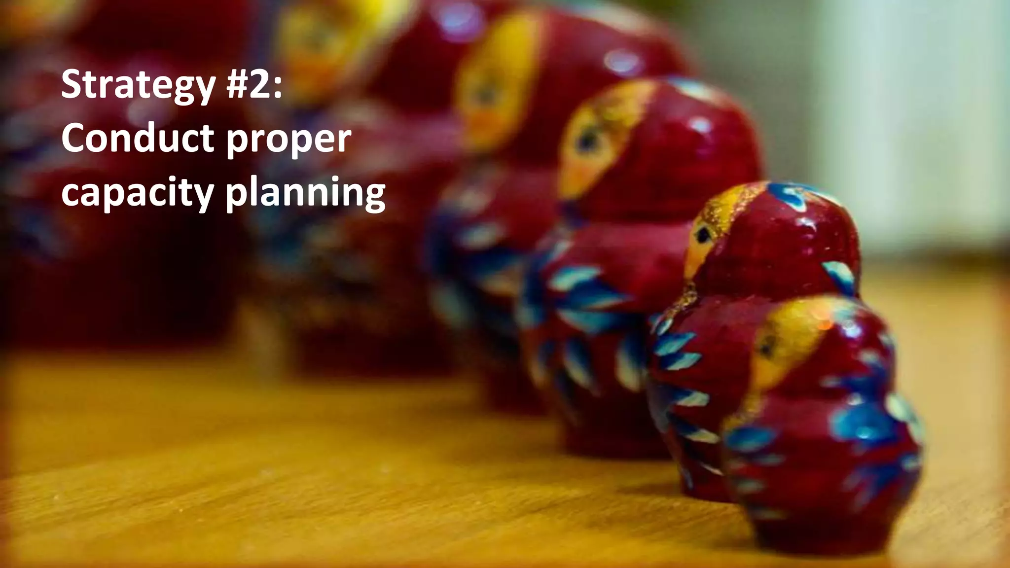 Strategy #2:
Conduct proper
capacity planning




10/19/2011          24
 