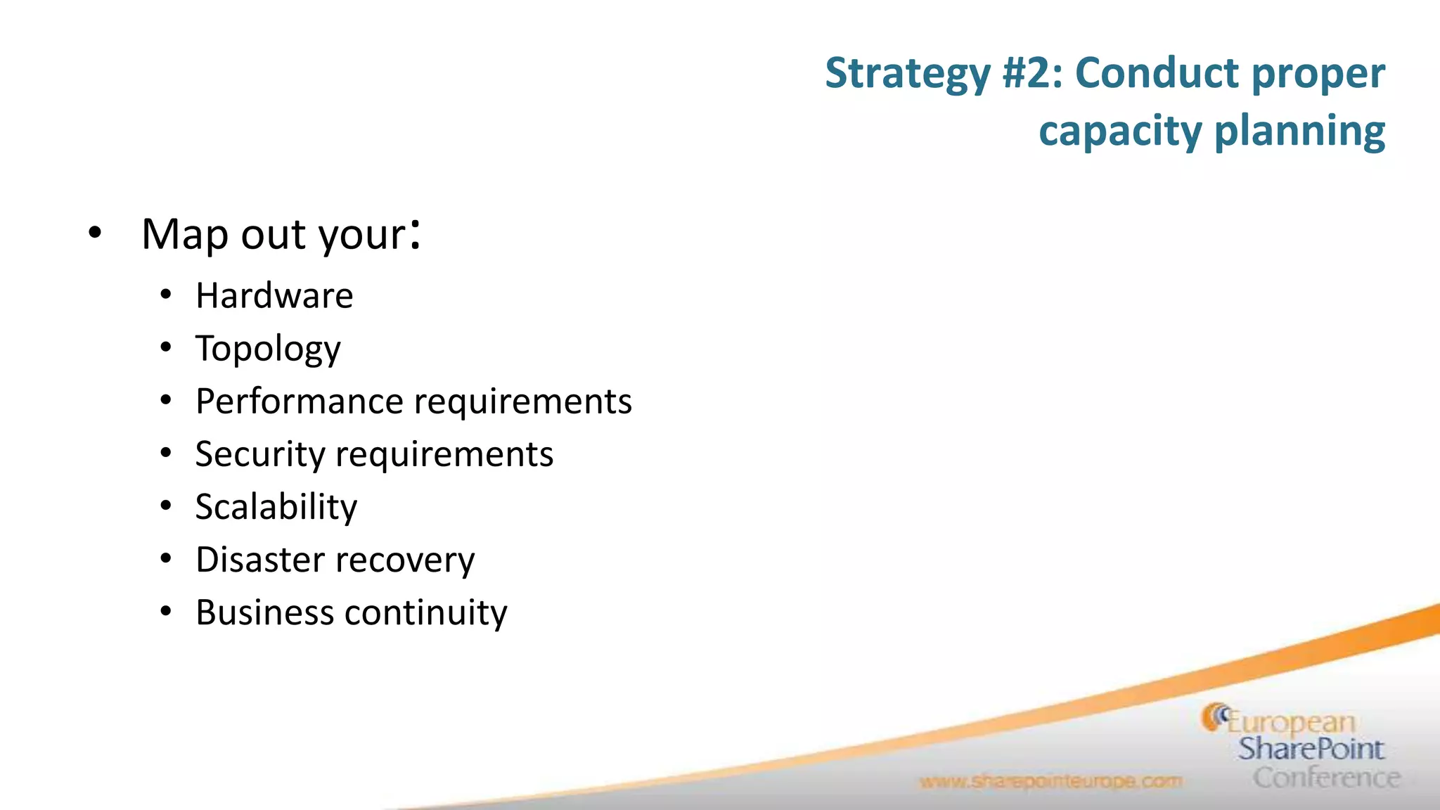 Strategy #2: Conduct proper
                                            capacity planning

• Map out your:
   •   Hardware
   •   Topology
   •   Performance requirements
   •   Security requirements
   •   Scalability
   •   Disaster recovery
   •   Business continuity
 