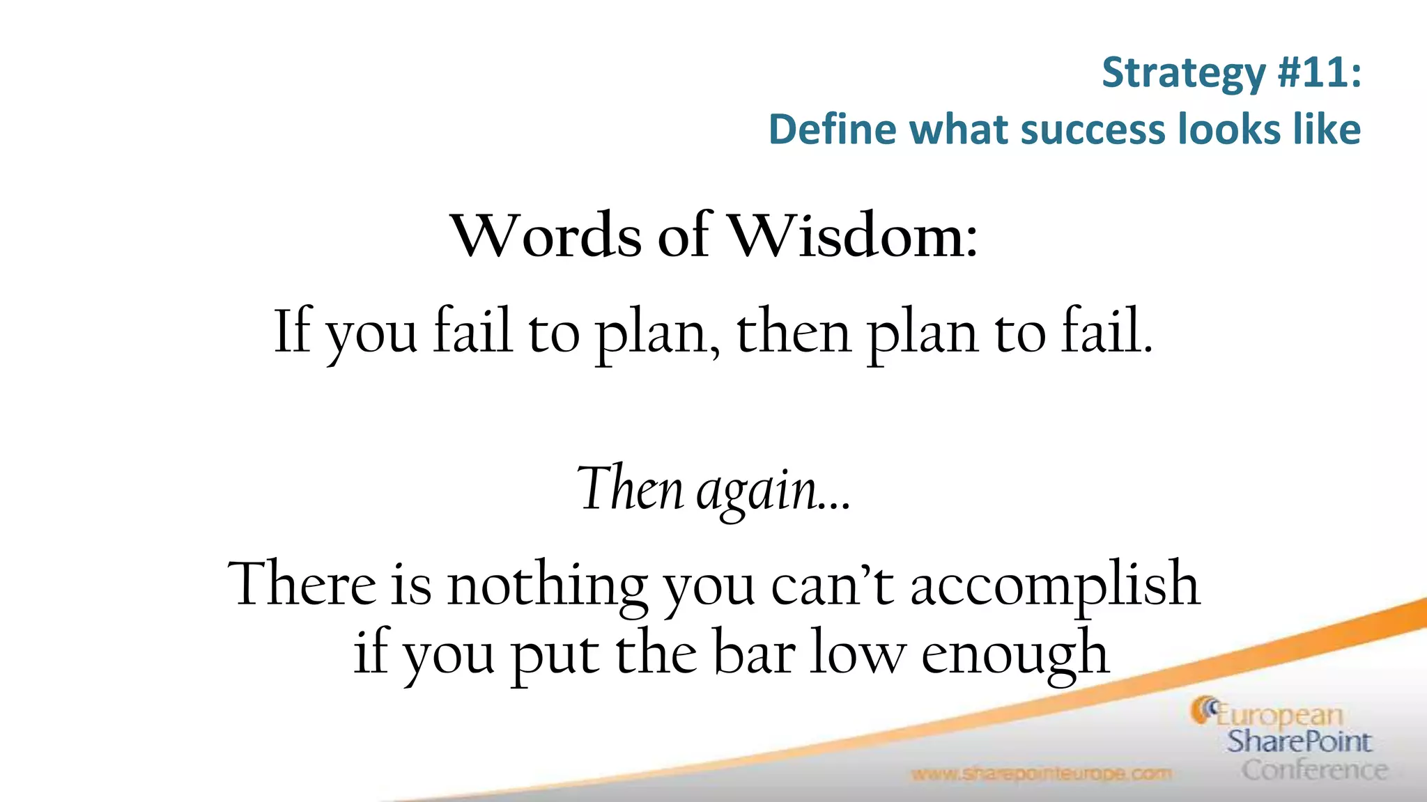 Strategy #11:
                      Define what success looks like

        Words of Wisdom:
 If you fail to plan, then plan to fail.

              Then again…
There is nothing you can’t accomplish
    if you put the bar low enough
 