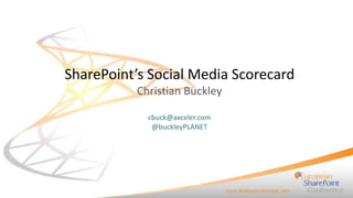 SharePoint’s Social Media Scorecard
           Christian Buckley

             cbuck@axceler.com
              @buckleyPLANET
 