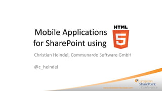 Mobile Applications for SharePoint using  Christian Heindel, Communardo Software GmbH @c_heindel 