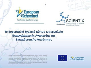 Scientix has received funding from the European Union’s H2020 research
and innovation programme – project Scientix 3 (Grant agreement N.
730009), coordinated by European Schoolnet (EUN). The content of the
presentation is the sole responsibility of the presenter and it does not
represent the opinion of the European Commission (EC) nor European
Schoolnet (EUN) and neither the EC nor EUN are responsible for any use
that might be made of information contained.
.
ο αϊ ό ο ι ό ί ο ς α ίο
α α ι ής Α α ς ς
αι ι ής Κοι ό ας
 