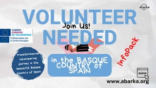 VOLUNTEER
NEEDED
www.abarka.org
Join Us!
Transformative
volunteering
journey in the
beautiful Basque
Country of Spain
in the BASQUE
COUNTRY of
SPAIN
I
n
f
o
P
a
c
k
 