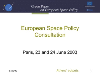 European Space Policy
                Consultation


           Paris, 23 and 24 June 2003


Security                   Athens’ outputs   1
 