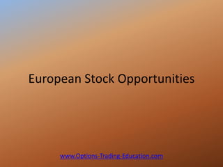 European Stock Opportunities




     www.Options-Trading-Education.com
 