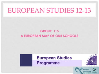 EUROPEAN STUDIES 12-13

             GROUP J15
   A EUROPEAN MAP OF OUR SCHOOLS
 