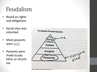 Feudalism
• Based on rights
  and obligations

• Social class was
  inherited

• Most peasants
  were serfs

• Peasants were
  made to pay
  tithe; or church
  tax
 