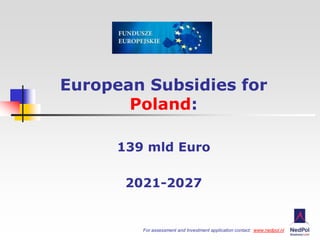 For assessment and Investment application contact: www.nedpol.nl
European Subsidies for
Poland:
139 mld Euro
2021-2027
 