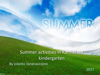 Summer activities in Karmelava
kindergarten
By Jolanta Varanaviciene
2017
 