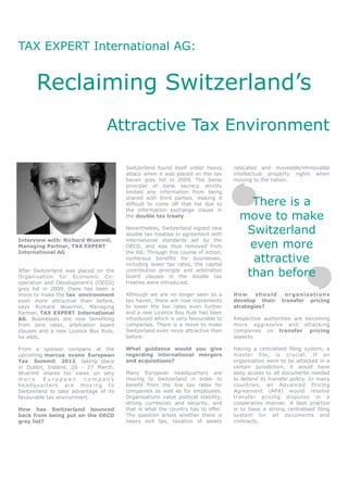 TAX EXPERT International AG:


      Reclaiming Switzerland’s
                                 Attractive Tax Environment

                                       Switzerland found itself under heavy       relocated and moveable/immovable
                                       attack when it was placed on the tax       intellectual property rights when
                                       haven grey list in 2009. The Swiss         moving to the nation.
                                       principle of bank secrecy strictly
                                       limited any information from being
                                       shared with third parties, making it
                                       difficult to come off that list due to         There is a
                                       the information exchange clause in
                                       the double tax treaty.                       move to make
                                       Nevertheless, Switzerland signed new
                                       double tax treaties in agreement with         Switzerland
                                                                                      even more
Interview with: Richard Wuermli,       international standards set by the
Managing Partner, TAX EXPERT           OECD, and was thus removed from
International AG                       the list. Through this course of action,
                                       numerous benefits for businesses,
                                       including lower tax rates, the capital
                                                                                      attractive
After Switzerland was placed on the
Organisation for Economic Co-
                                       contribution principle and arbitration
                                       board clauses in the double tax               than before
operation and Development’s (OECD)     treaties were introduced.
grey list in 2009, there has been a
move to make the tax environment       Although we are no longer seen as a        How     should organisations
even more attractive than before,      tax haven, there are now movements         develop their transfer pricing
says Richard Wuermli, Managing         to lower the tax rates even further        strategies?
Partner, TAX EXPERT International      and a new Licence Box Rule has been
AG. Businesses are now benefiting      introduced which is very favourable to     Respective authorities are becoming
from zero rates, arbitration board     companies. There is a move to make         more aggressive and attacking
clauses and a new Licence Box Rule,    Switzerland even more attractive than      companies on transfer pricing
he adds.                               before.                                    aspects.

From a sponsor company at the          What guidance would you give               Having a centralised filing system, a
upcoming marcus evans European         regarding international mergers            master file, is crucial. If an
Tax Summit 2012, taking place          and acquisitions?                          organisation were to be attacked in a
in Dublin, Ireland, 26 - 27 March,                                                certain jurisdiction, it would have
Wuermli shares his views on why        Many European headquarters are             easy access to all documents needed
more      European      company        moving to Switzerland in order to          to defend its transfer policy. In many
headquarters are moving to             benefit from the low tax rates for         countries, an Advanced Pricing
Switzerland to take advantage of its   companies as well as for employees.        Agreement (APA) would resolve
favourable tax environment.            Organisations value political stability,   transfer pricing disputes in a
                                       strong currencies and security, and        cooperative manner. A best practice
How has Switzerland bounced            that is what the country has to offer.     is to have a strong centralised filing
back from being put on the OECD        The question arises whether there is       system for all documents and
grey list?                             heavy exit tax, taxation of assets         contracts.
 